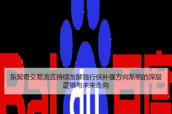 东契奇交易流言持续发酵独行侠补强方向渐明的深层逻辑与未来走向
