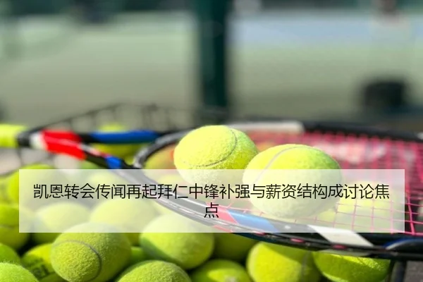 凯恩转会传闻再起拜仁中锋补强与薪资结构成讨论焦点