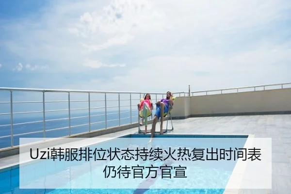 Uzi韩服排位状态持续火热复出时间表仍待官方官宣