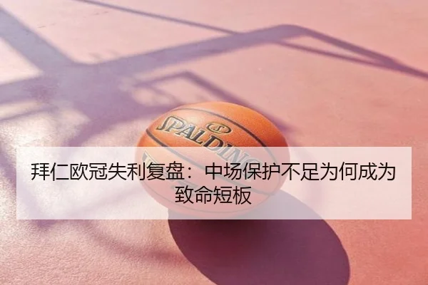 拜仁欧冠失利复盘：中场保护不足为何成为致命短板